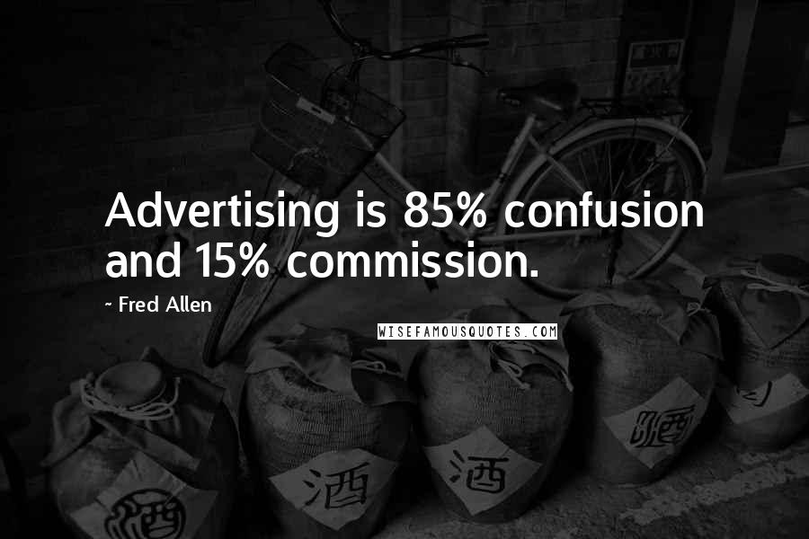 Fred Allen Quotes: Advertising is 85% confusion and 15% commission.