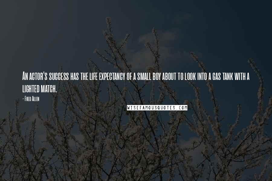 Fred Allen Quotes: An actor's success has the life expectancy of a small boy about to look into a gas tank with a lighted match.