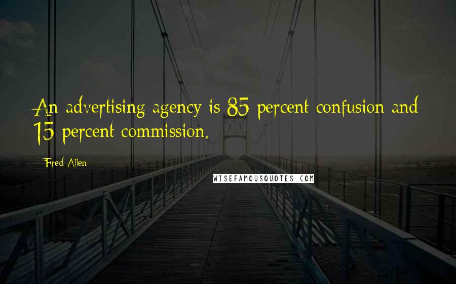 Fred Allen Quotes: An advertising agency is 85 percent confusion and 15 percent commission.