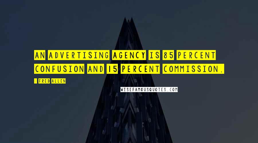 Fred Allen Quotes: An advertising agency is 85 percent confusion and 15 percent commission.