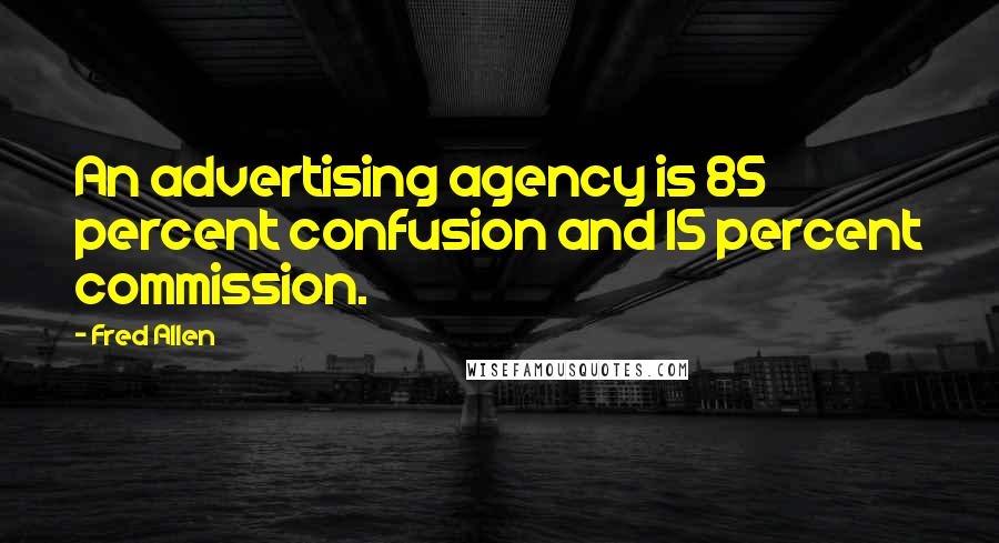 Fred Allen Quotes: An advertising agency is 85 percent confusion and 15 percent commission.