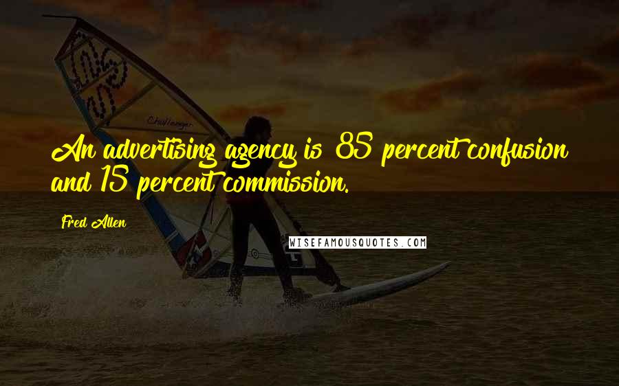 Fred Allen Quotes: An advertising agency is 85 percent confusion and 15 percent commission.