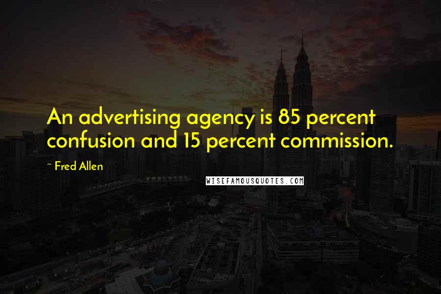 Fred Allen Quotes: An advertising agency is 85 percent confusion and 15 percent commission.