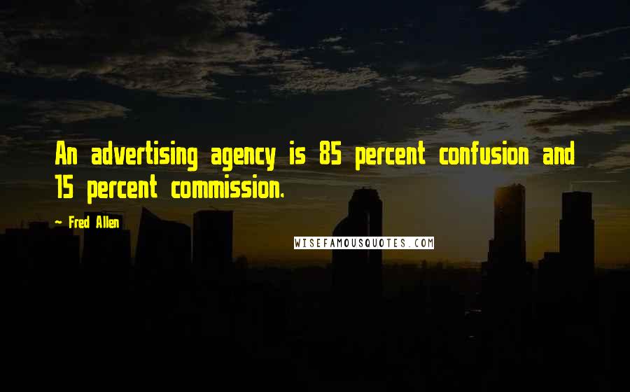 Fred Allen Quotes: An advertising agency is 85 percent confusion and 15 percent commission.