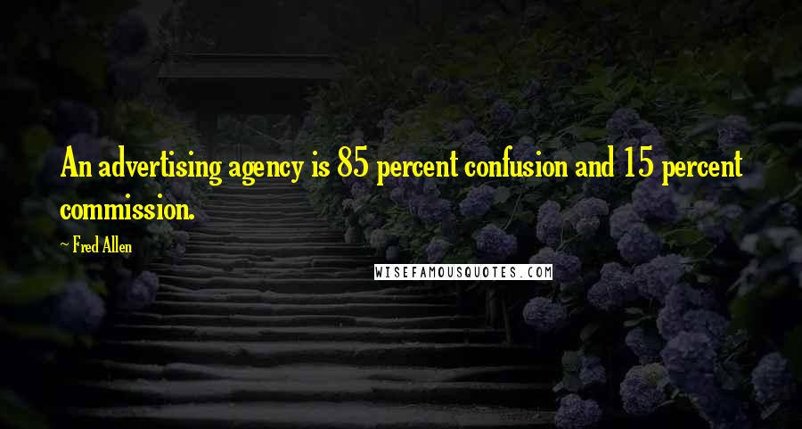 Fred Allen Quotes: An advertising agency is 85 percent confusion and 15 percent commission.