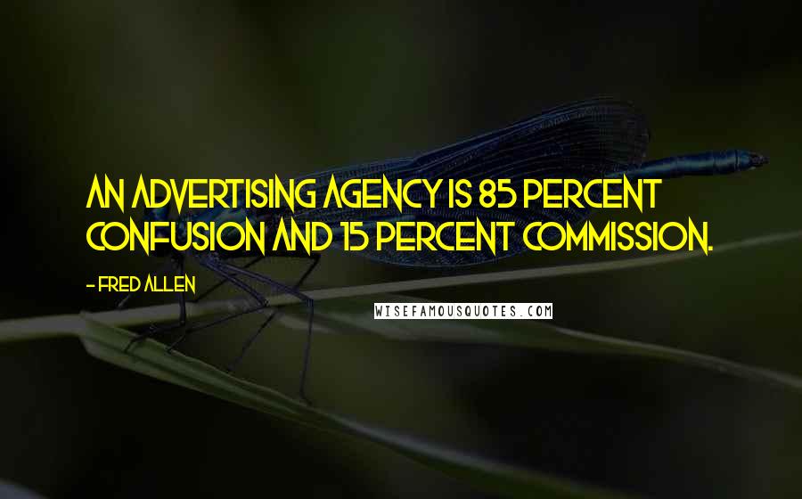 Fred Allen Quotes: An advertising agency is 85 percent confusion and 15 percent commission.