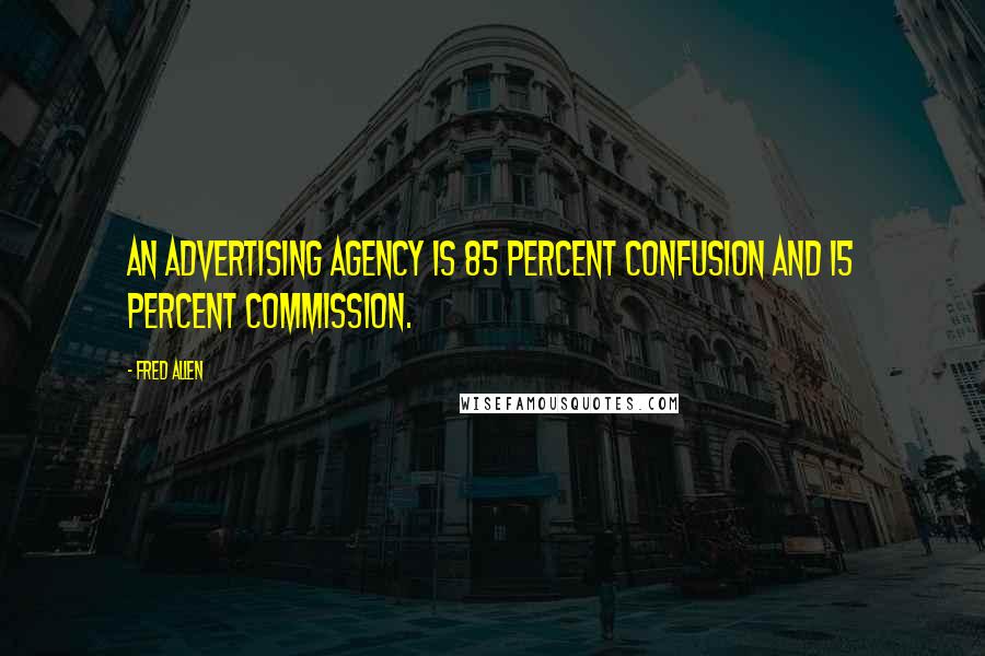 Fred Allen Quotes: An advertising agency is 85 percent confusion and 15 percent commission.