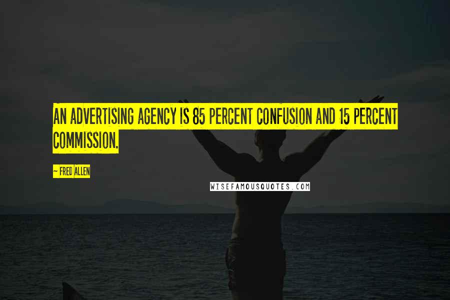 Fred Allen Quotes: An advertising agency is 85 percent confusion and 15 percent commission.