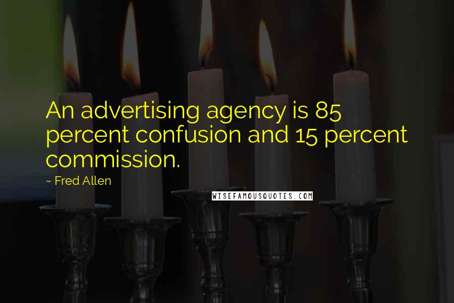 Fred Allen Quotes: An advertising agency is 85 percent confusion and 15 percent commission.