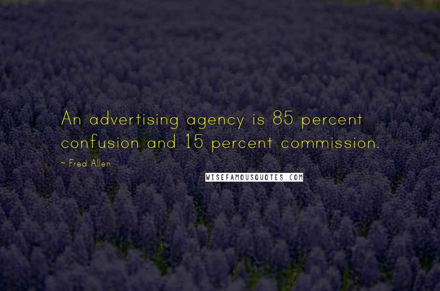 Fred Allen Quotes: An advertising agency is 85 percent confusion and 15 percent commission.