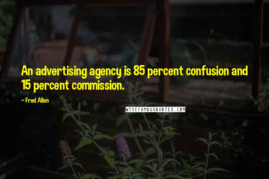 Fred Allen Quotes: An advertising agency is 85 percent confusion and 15 percent commission.