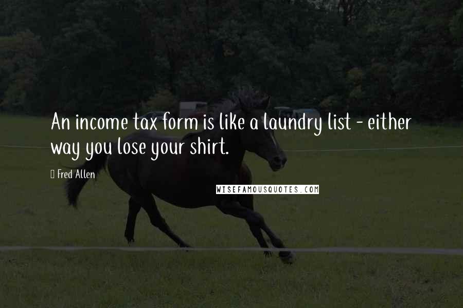 Fred Allen Quotes: An income tax form is like a laundry list - either way you lose your shirt.