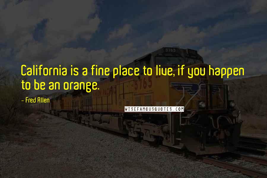 Fred Allen Quotes: California is a fine place to live, if you happen to be an orange.