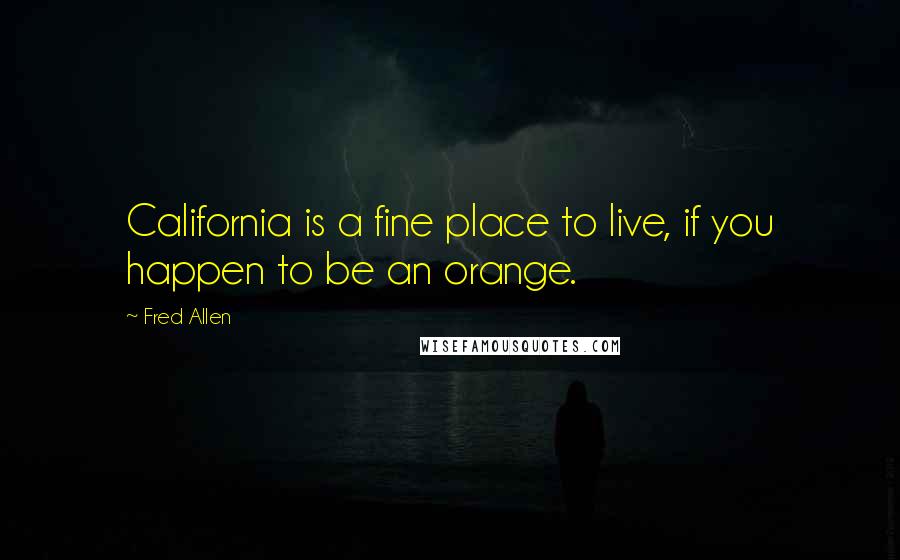 Fred Allen Quotes: California is a fine place to live, if you happen to be an orange.