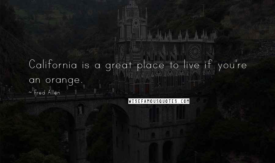 Fred Allen Quotes: California is a great place to live if you're an orange.