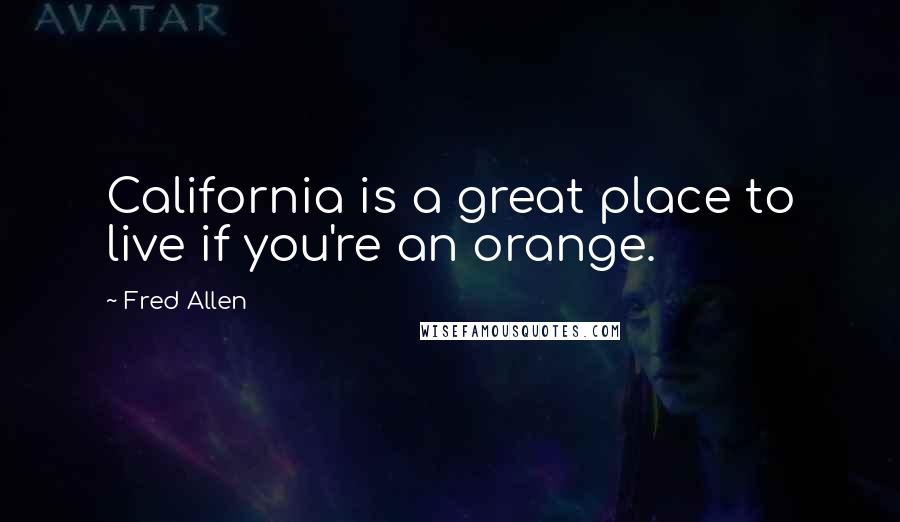 Fred Allen Quotes: California is a great place to live if you're an orange.