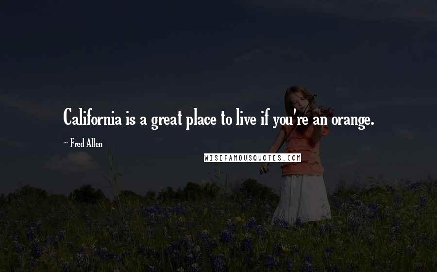 Fred Allen Quotes: California is a great place to live if you're an orange.