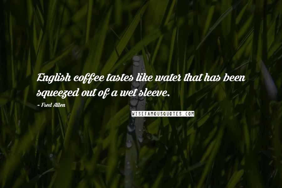 Fred Allen Quotes: English coffee tastes like water that has been squeezed out of a wet sleeve.