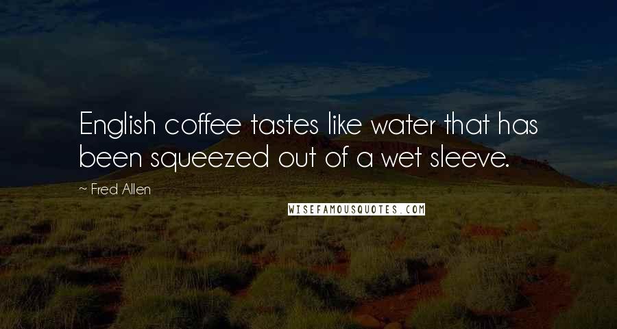 Fred Allen Quotes: English coffee tastes like water that has been squeezed out of a wet sleeve.