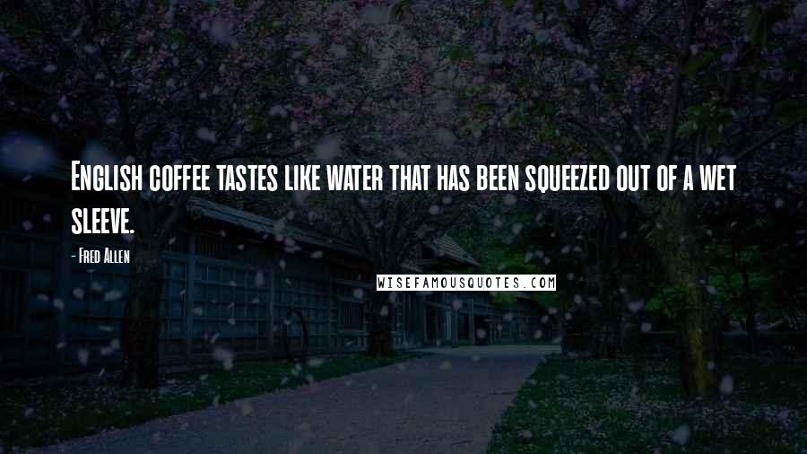 Fred Allen Quotes: English coffee tastes like water that has been squeezed out of a wet sleeve.