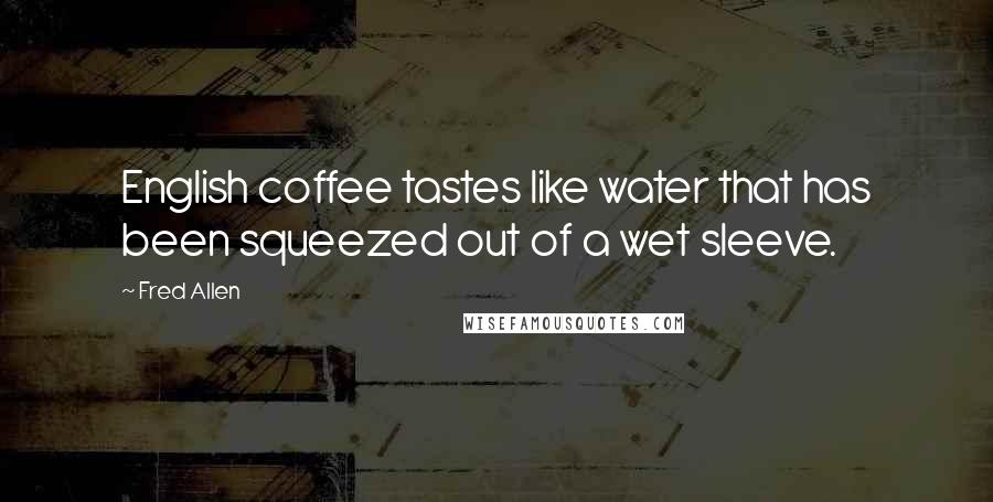 Fred Allen Quotes: English coffee tastes like water that has been squeezed out of a wet sleeve.