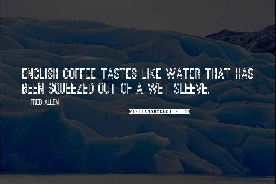 Fred Allen Quotes: English coffee tastes like water that has been squeezed out of a wet sleeve.