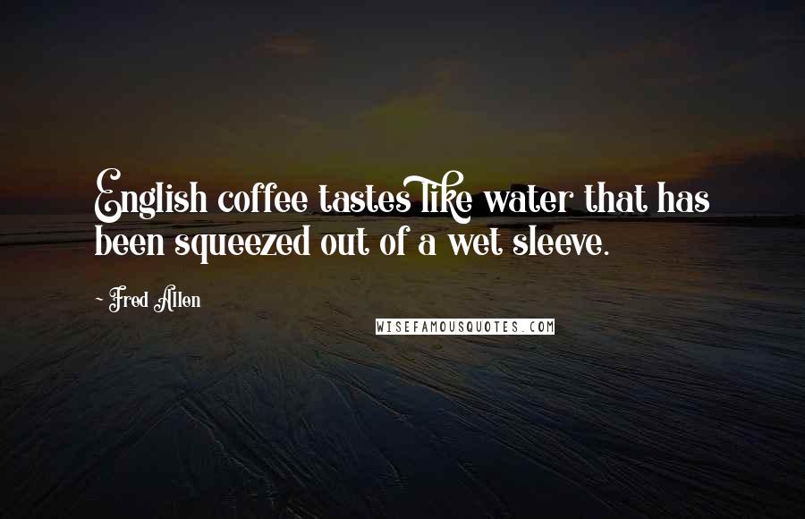 Fred Allen Quotes: English coffee tastes like water that has been squeezed out of a wet sleeve.