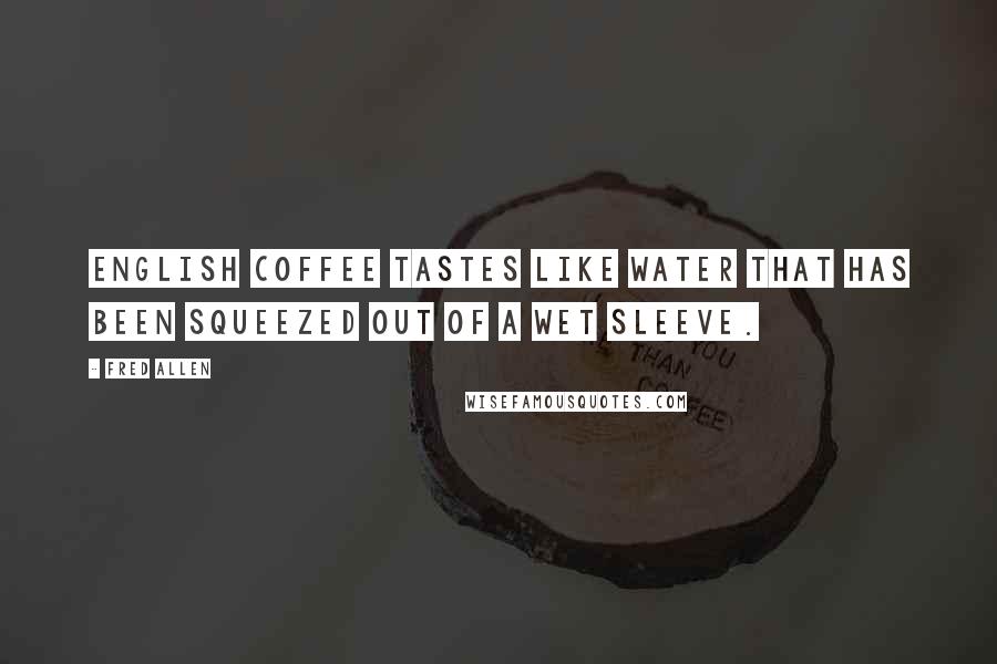 Fred Allen Quotes: English coffee tastes like water that has been squeezed out of a wet sleeve.