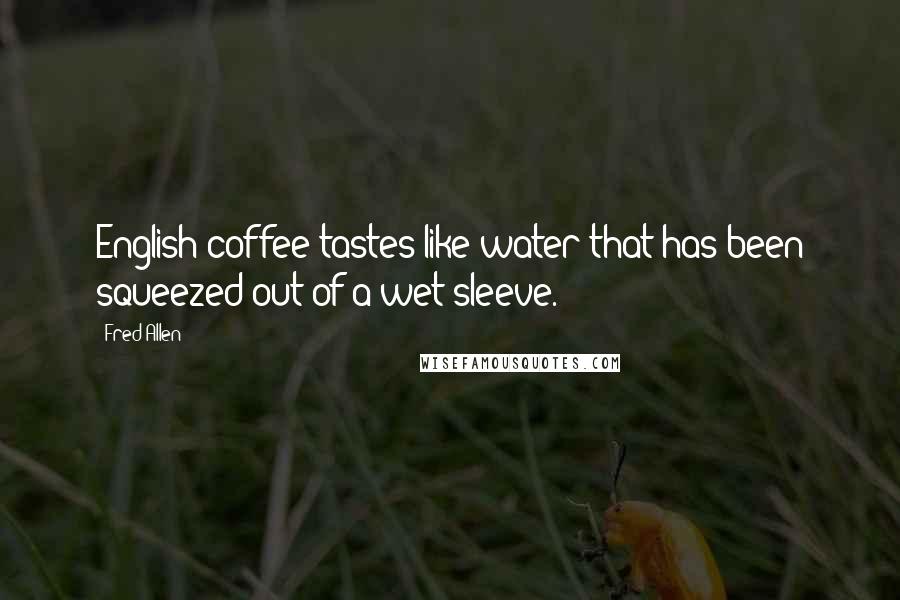 Fred Allen Quotes: English coffee tastes like water that has been squeezed out of a wet sleeve.