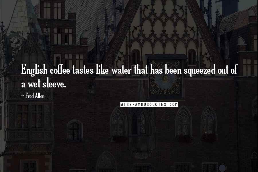 Fred Allen Quotes: English coffee tastes like water that has been squeezed out of a wet sleeve.