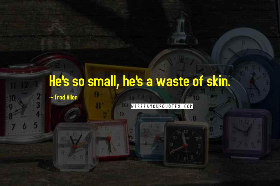 Fred Allen Quotes: He's so small, he's a waste of skin.