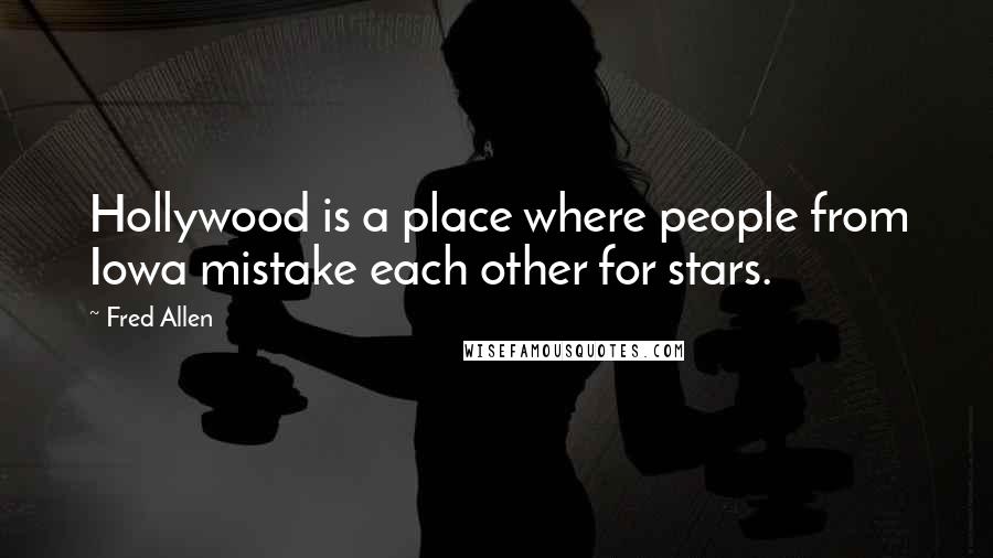 Fred Allen Quotes: Hollywood is a place where people from Iowa mistake each other for stars.