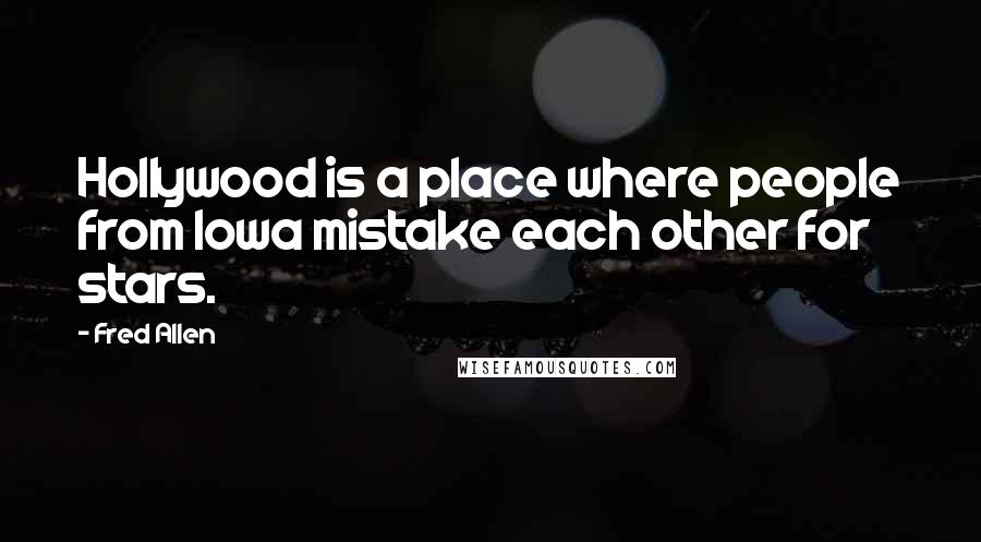 Fred Allen Quotes: Hollywood is a place where people from Iowa mistake each other for stars.