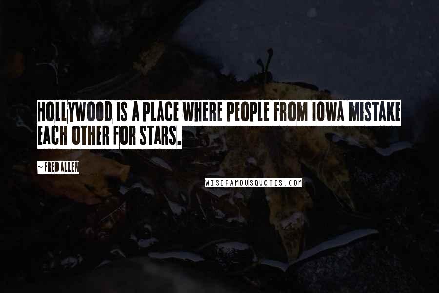 Fred Allen Quotes: Hollywood is a place where people from Iowa mistake each other for stars.