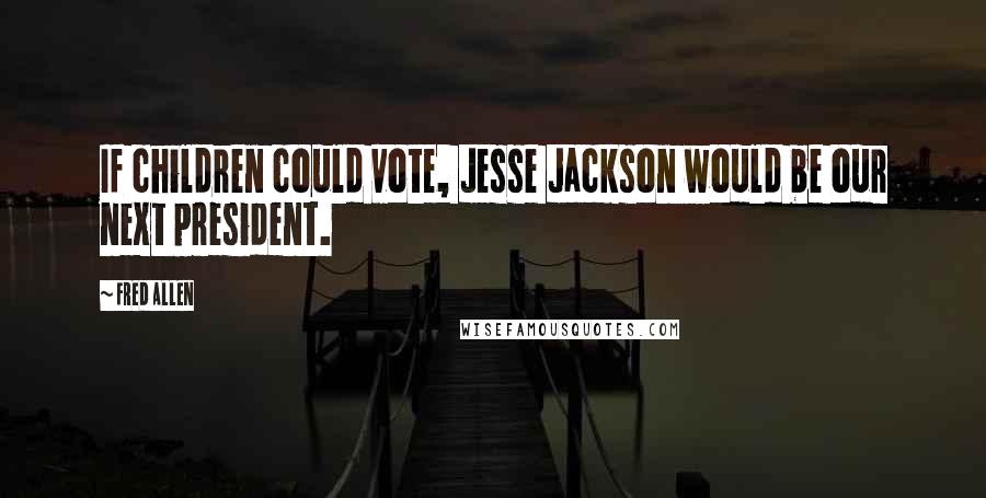 Fred Allen Quotes: If children could vote, Jesse Jackson would be our next president.