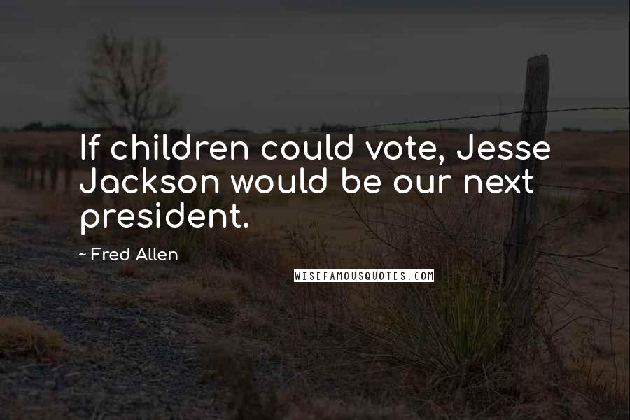 Fred Allen Quotes: If children could vote, Jesse Jackson would be our next president.