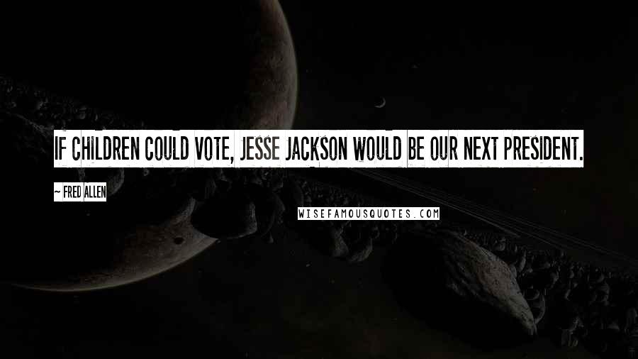 Fred Allen Quotes: If children could vote, Jesse Jackson would be our next president.