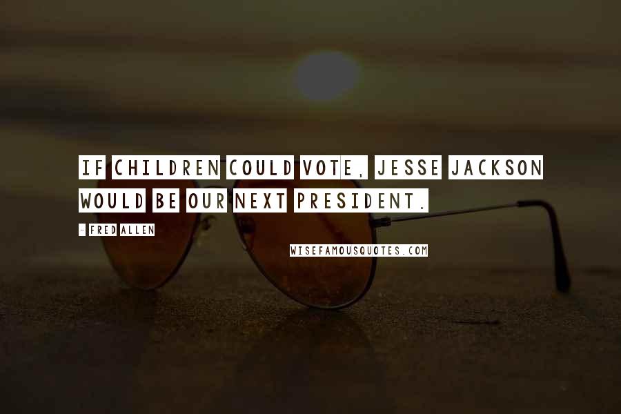 Fred Allen Quotes: If children could vote, Jesse Jackson would be our next president.