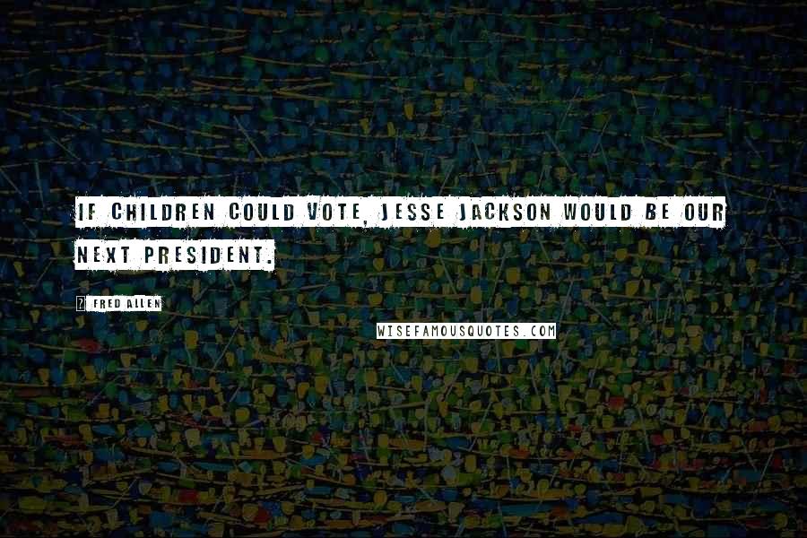 Fred Allen Quotes: If children could vote, Jesse Jackson would be our next president.