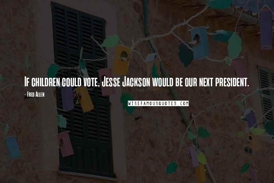 Fred Allen Quotes: If children could vote, Jesse Jackson would be our next president.
