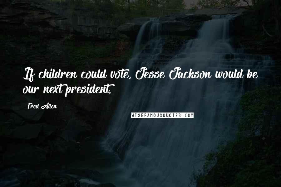 Fred Allen Quotes: If children could vote, Jesse Jackson would be our next president.