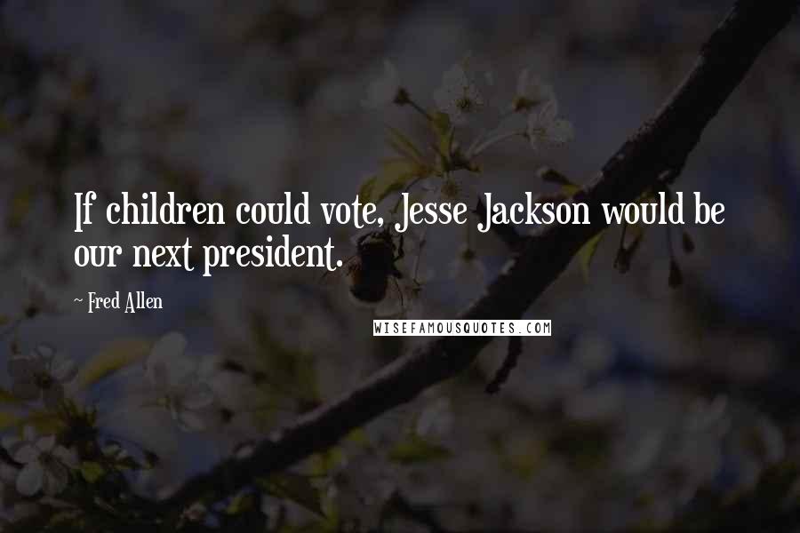 Fred Allen Quotes: If children could vote, Jesse Jackson would be our next president.