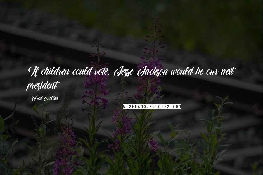 Fred Allen Quotes: If children could vote, Jesse Jackson would be our next president.