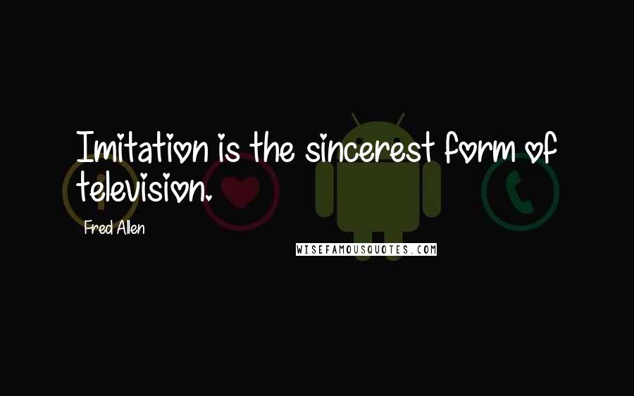 Fred Allen Quotes: Imitation is the sincerest form of television.