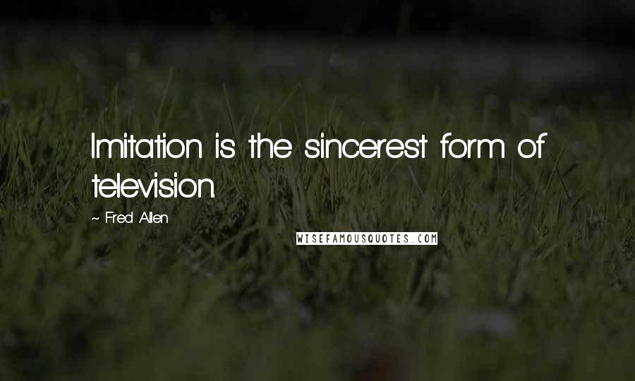 Fred Allen Quotes: Imitation is the sincerest form of television.