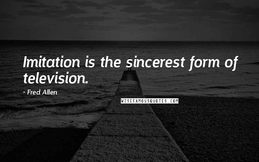 Fred Allen Quotes: Imitation is the sincerest form of television.