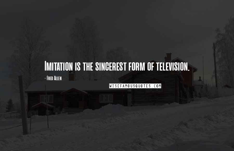 Fred Allen Quotes: Imitation is the sincerest form of television.