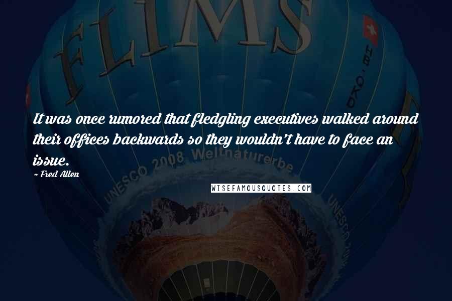 Fred Allen Quotes: It was once rumored that fledgling executives walked around their offices backwards so they wouldn't have to face an issue.