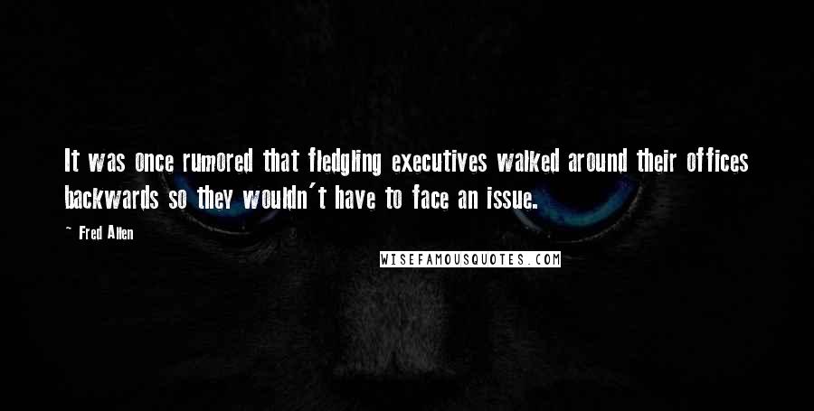 Fred Allen Quotes: It was once rumored that fledgling executives walked around their offices backwards so they wouldn't have to face an issue.