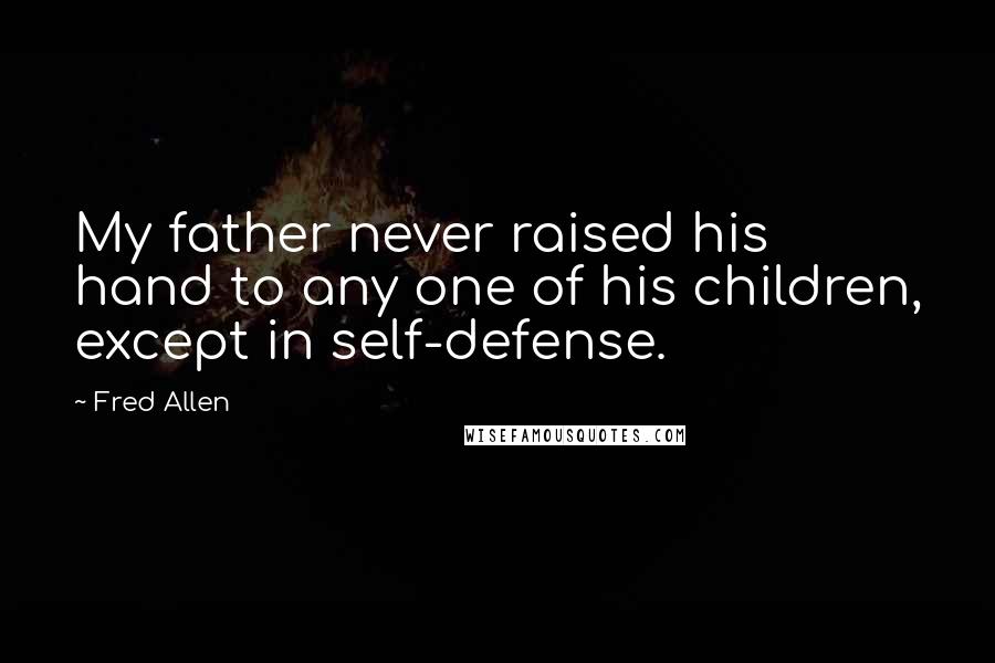 Fred Allen Quotes: My father never raised his hand to any one of his children, except in self-defense.